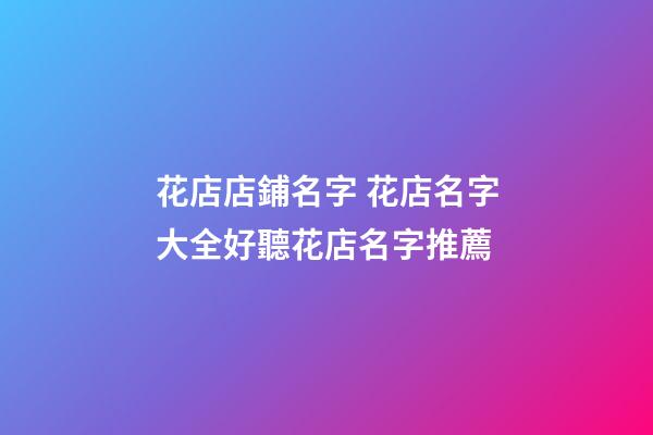 花店店鋪名字 花店名字大全好聽花店名字推薦
